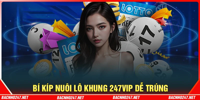 Bí kíp nuôi lô khung 247 VIP hay từ cao thủ