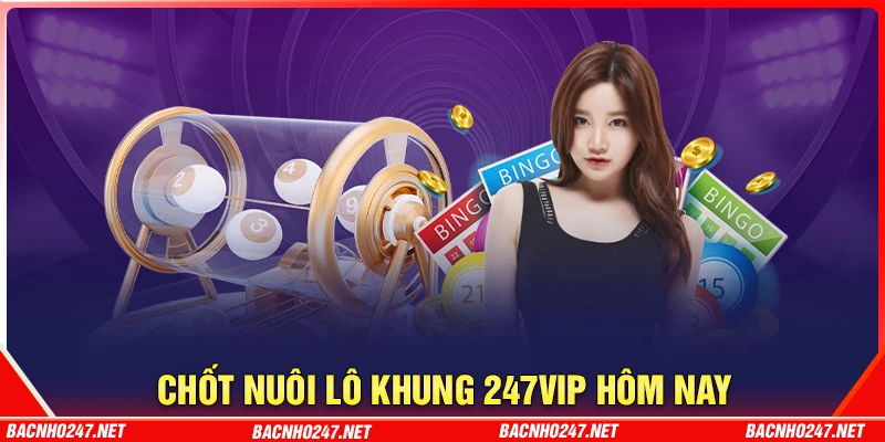 Chốt số nuôi lô khung 247 VIP - Bảng vàng may mắn hôm nay
